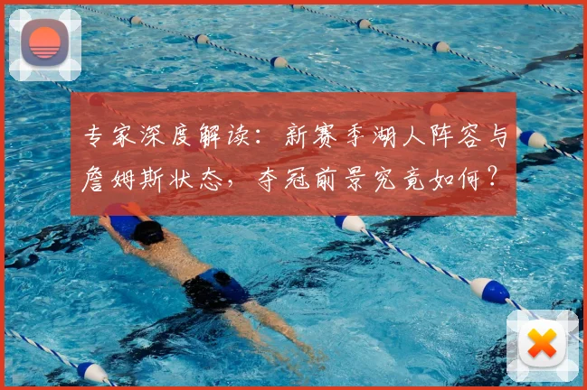 专家深度解读：新赛季湖人阵容与詹姆斯状态，夺冠前景究竟如何？