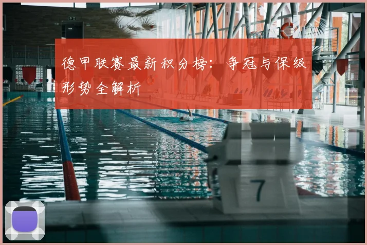 德甲联赛最新积分榜：争冠与保级形势全解析