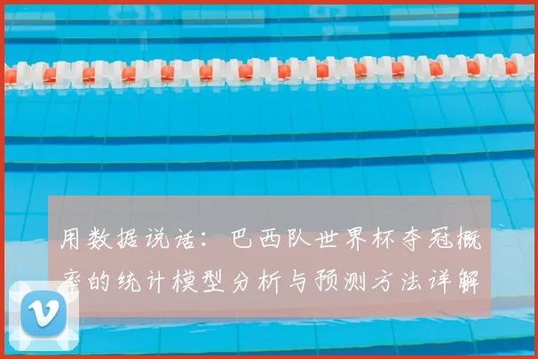 用数据说话:巴西队世界杯夺冠概率的统计模型分析与预测方法详解
