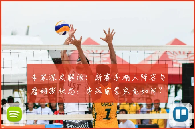 专家深度解读:新赛季湖人阵容与詹姆斯状态,夺冠前景究竟如何?