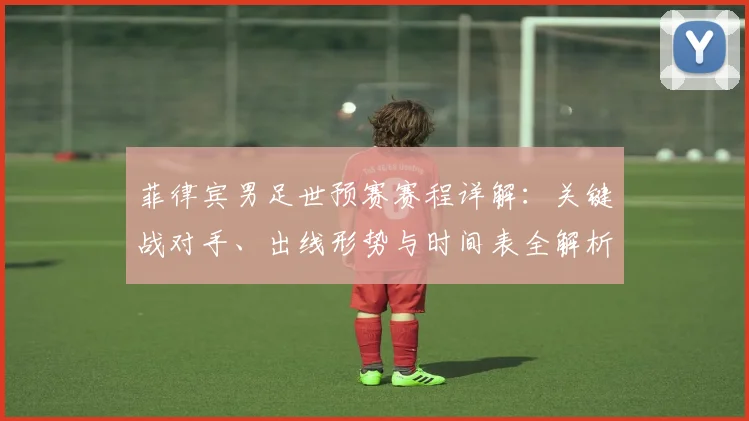 菲律宾男足世预赛赛程详解：关键战对手、出线形势与时间表全解析
